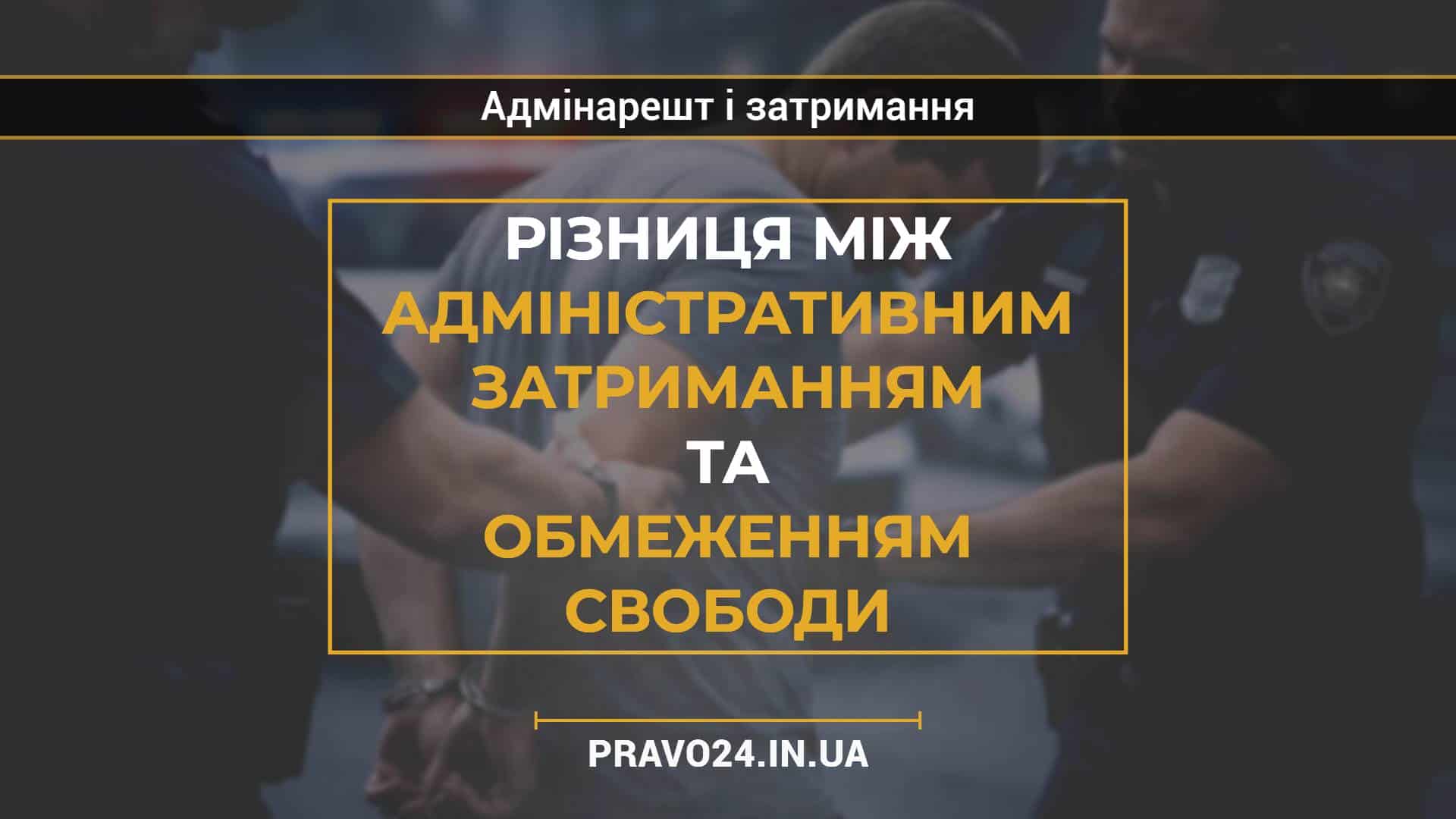 Різниця між адміністративним затриманням та обмеженням свободи