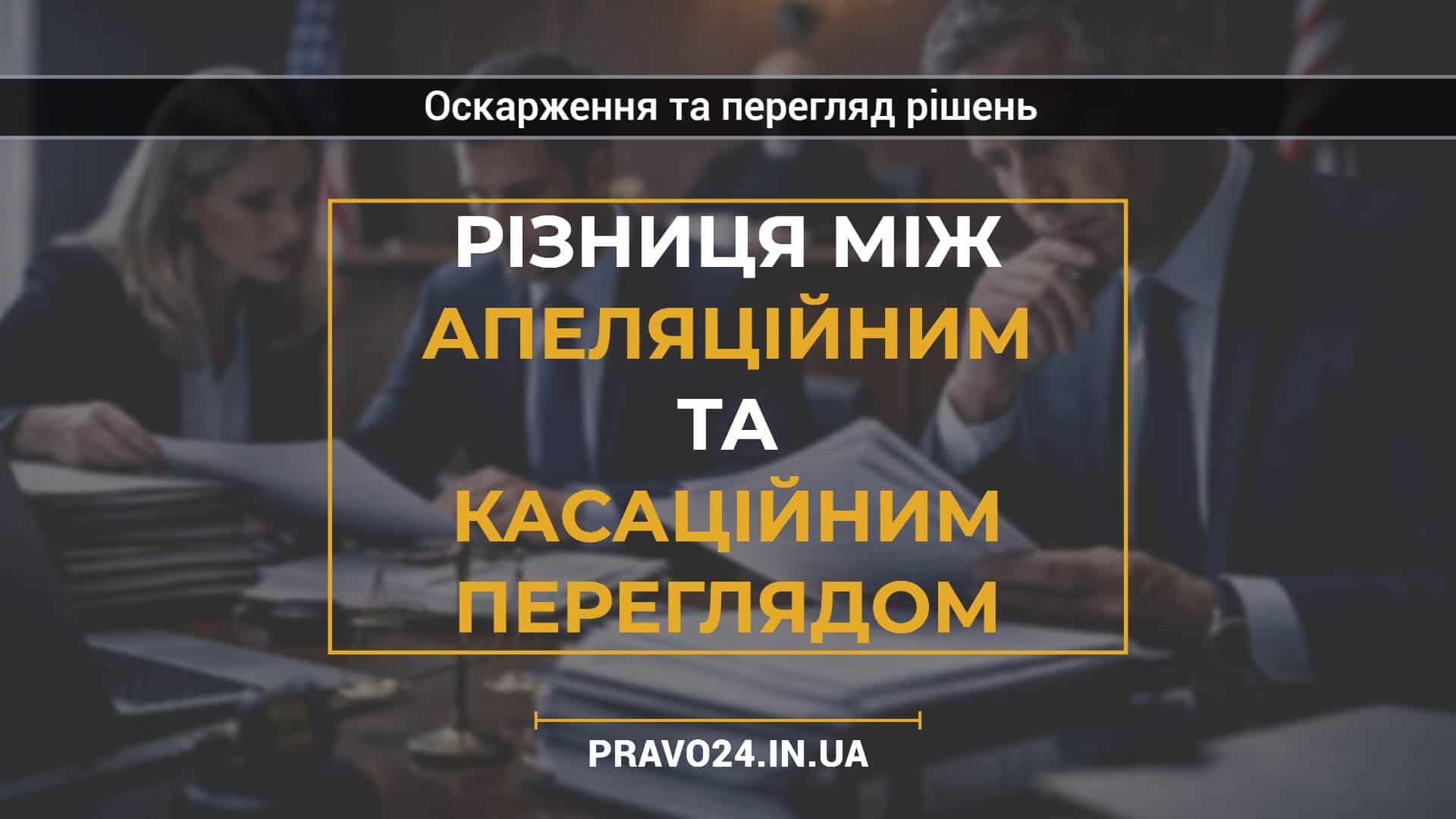 Різниця між апеляційним та касаційним переглядом