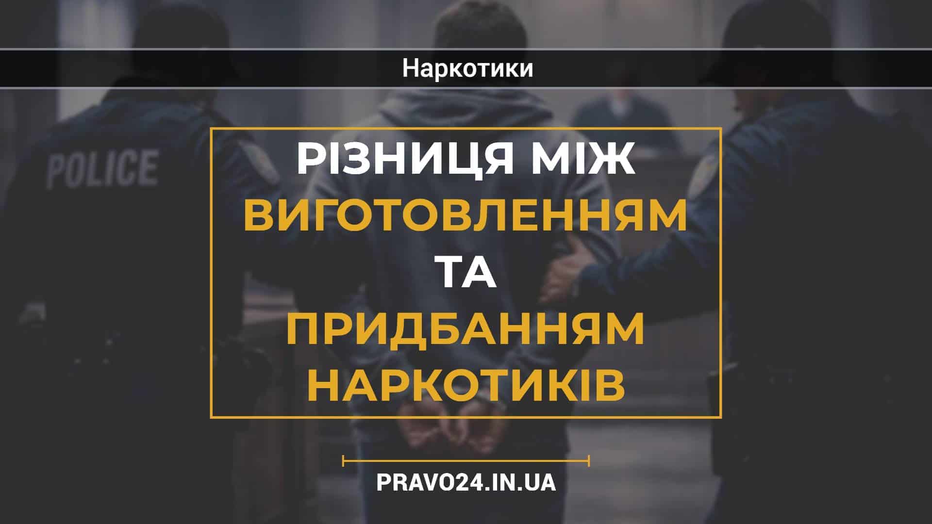 Різниця між виготовленням та придбанням наркотиків