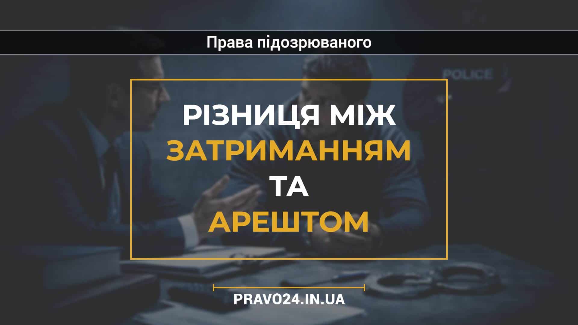 Різниця між затриманням та арештом