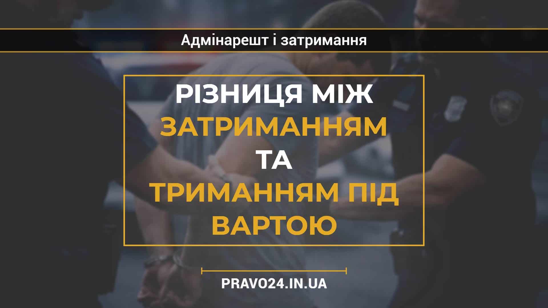 Різниця між затриманням та триманням під вартою