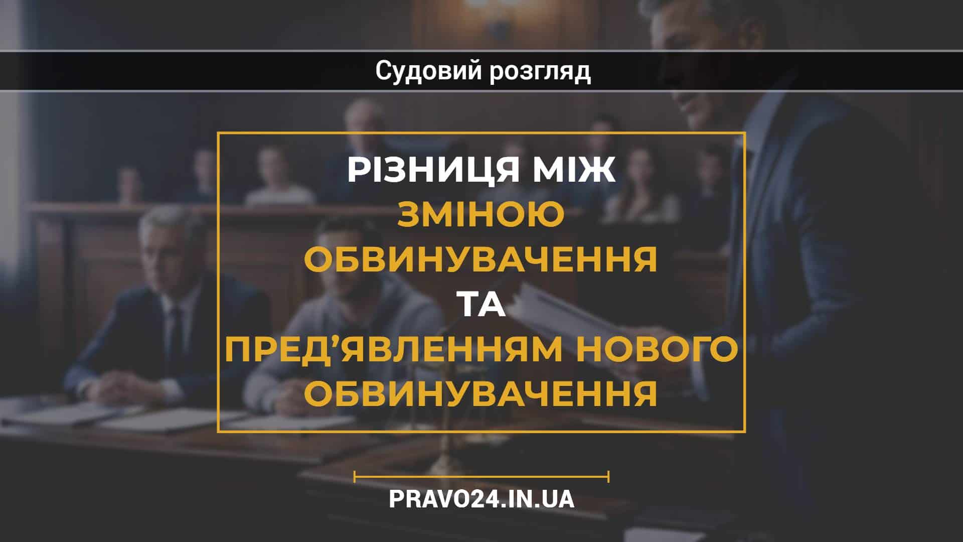 Різниця між зміною обвинувачення та пред’явленням нового обвинувачення