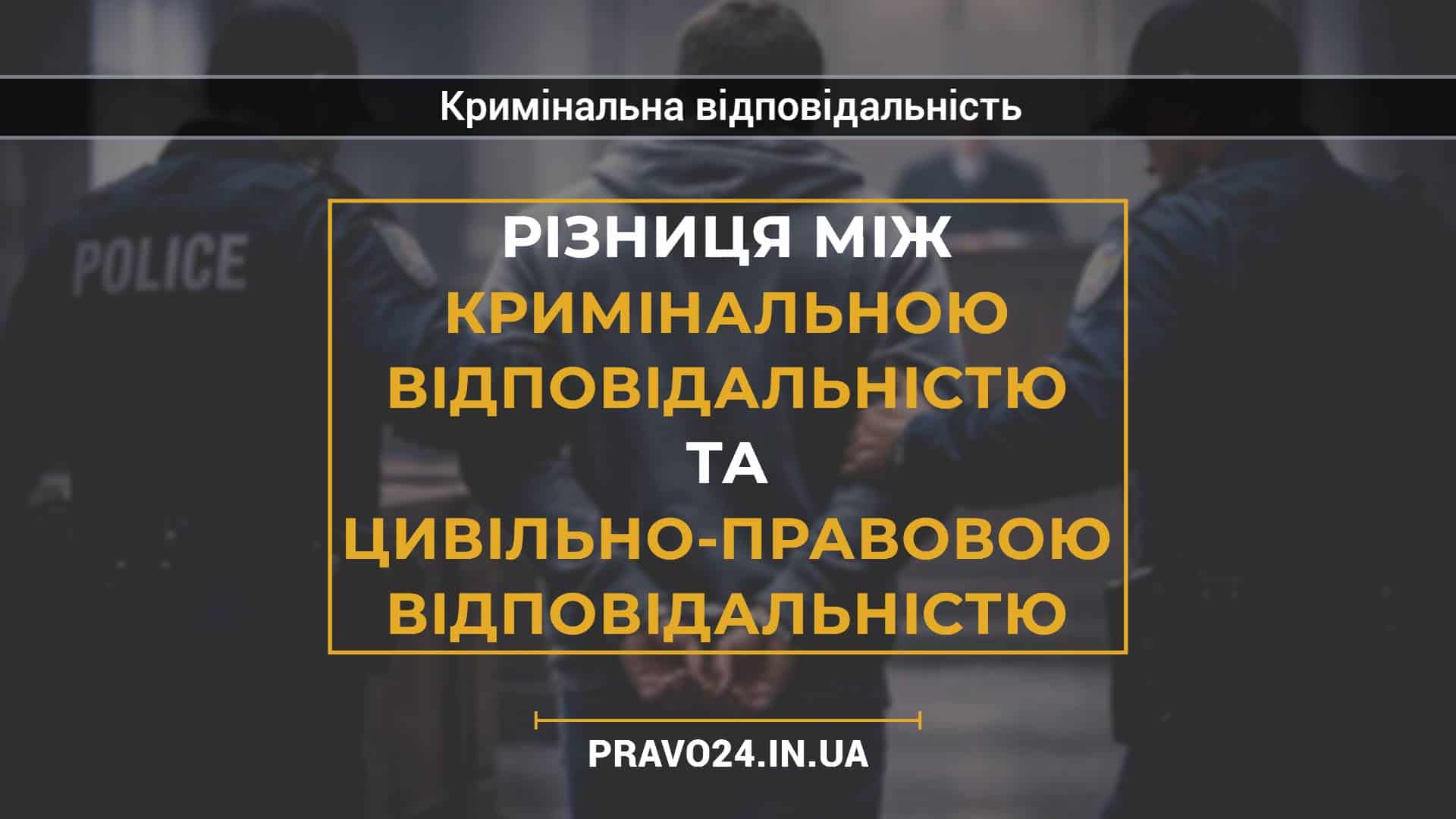 Різниця між кримінальною відповідальністю та цивільно-правовою відповідальністю