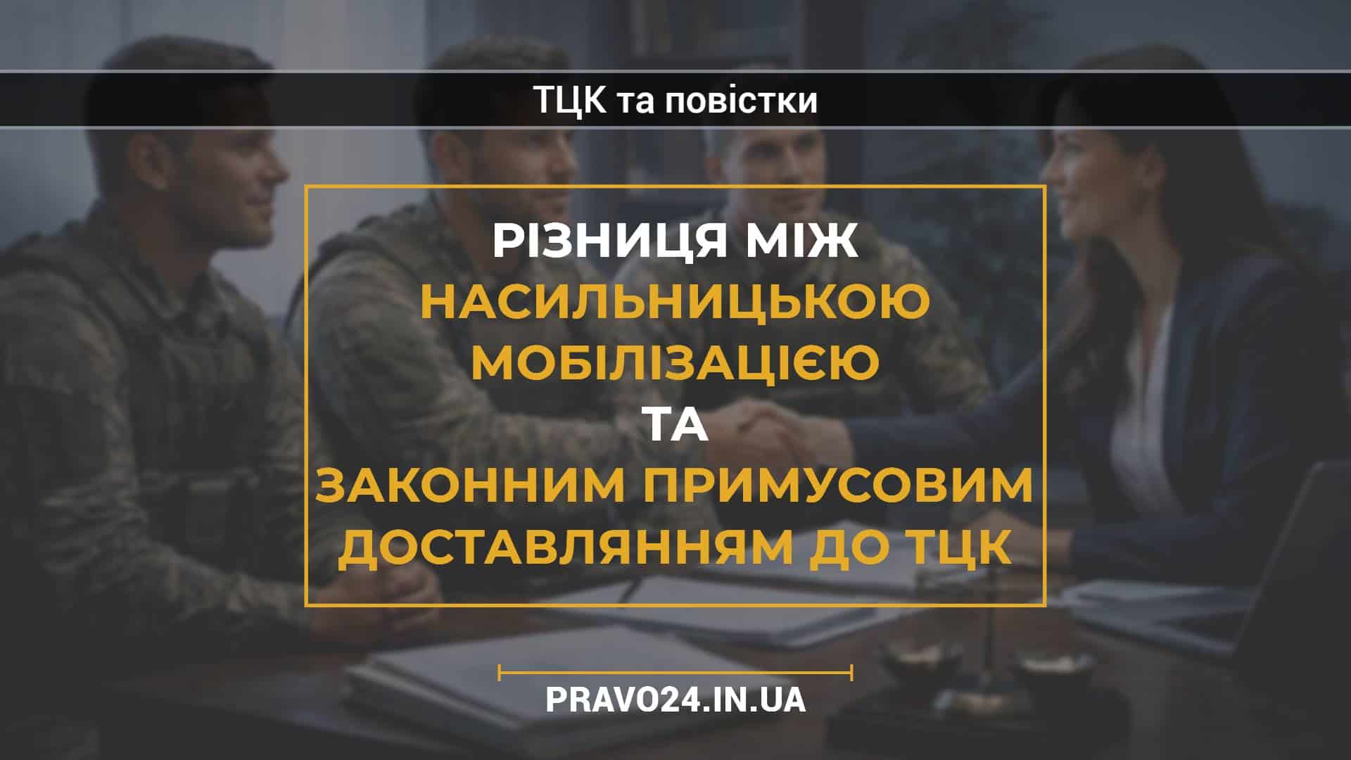 Різниця між насильницькою мобілізацією та законним примусовим доставлянням до ТЦК