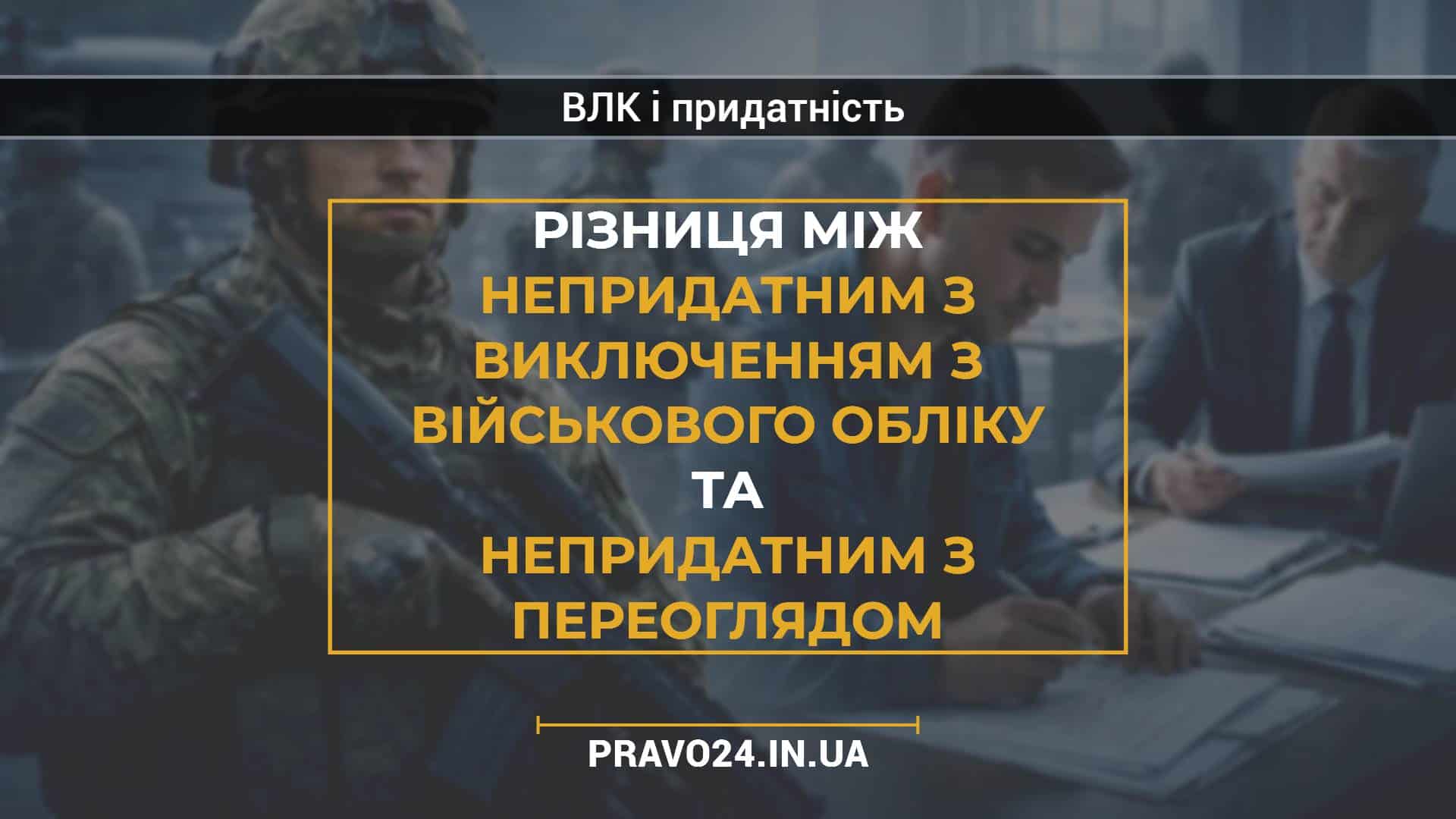 Різниця між непридатним з виключенням з військового обліку та непридатним з переоглядом