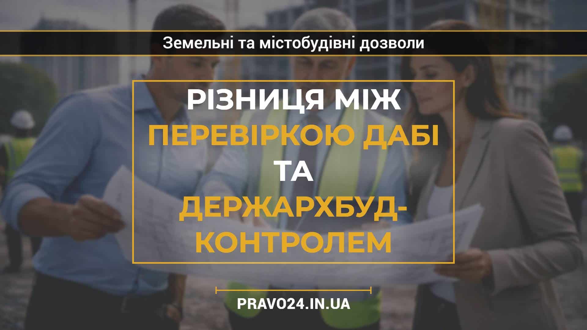 Різниця між перевіркою ДАБІ та держархбудконтролем