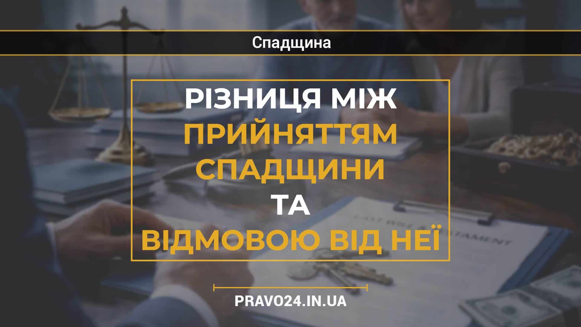 Різниця між прийняттям спадщини та відмовою від неї