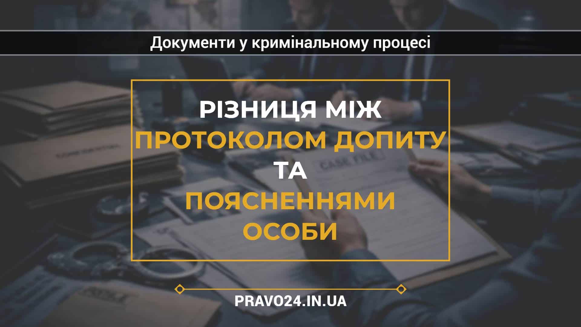 Різниця між протоколом допиту та поясненнями особи