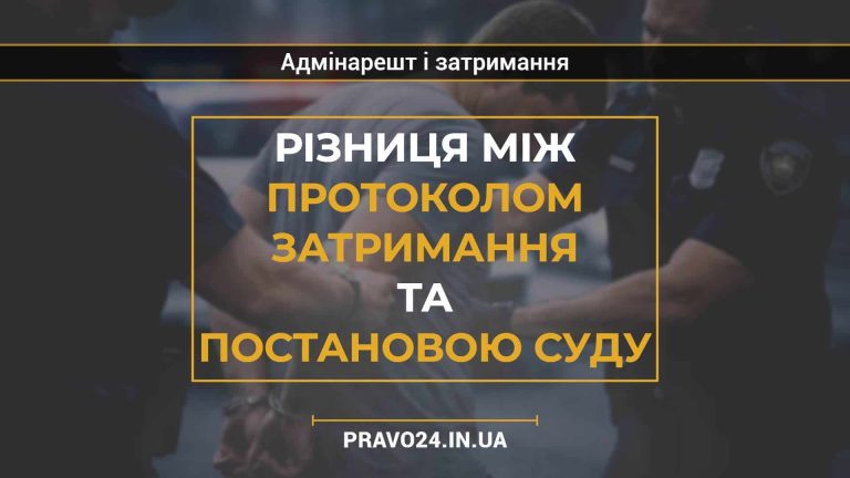 Різниця між протоколом затримання та постановою суду