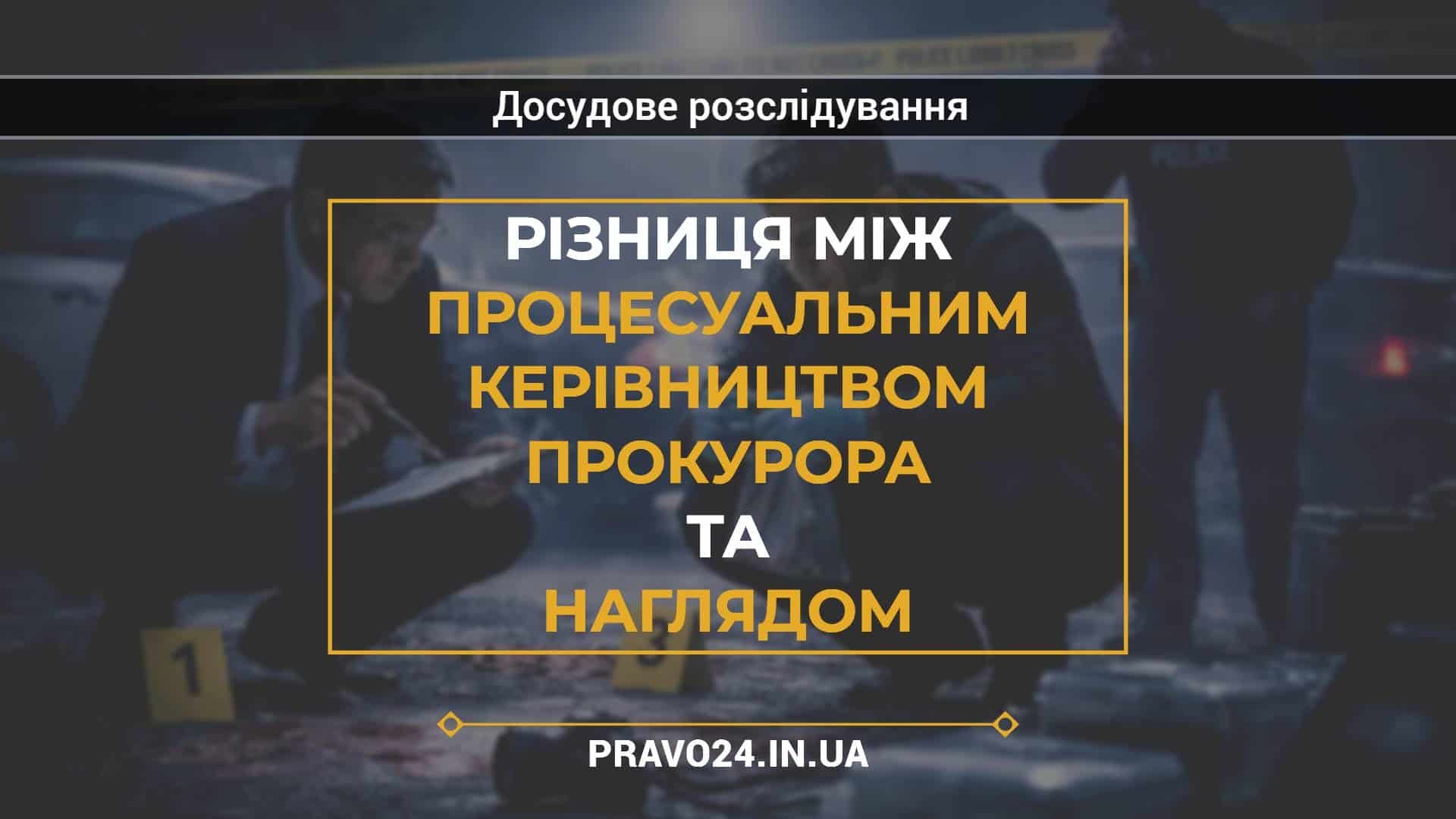 Різниця між процесуальним керівництвом прокурора та наглядом