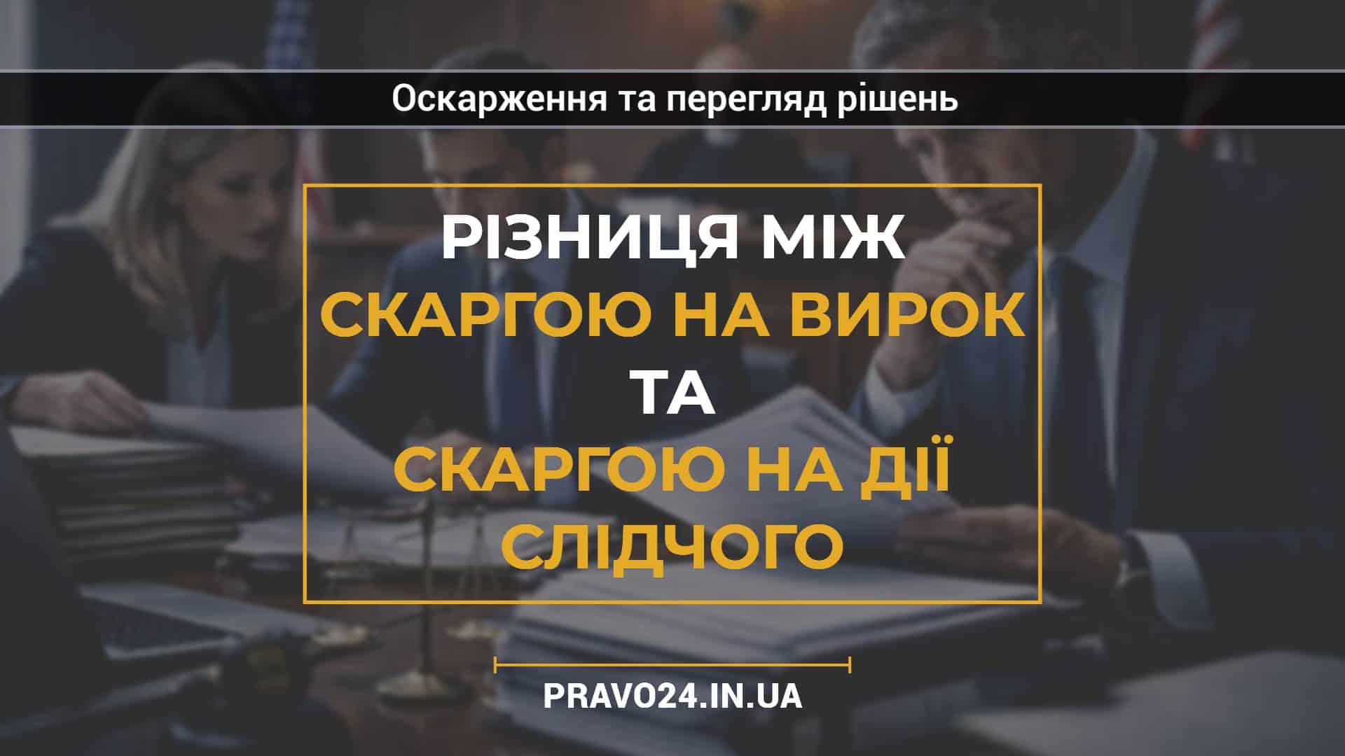 Різниця між скаргою на вирок та скаргою на дії слідчого
