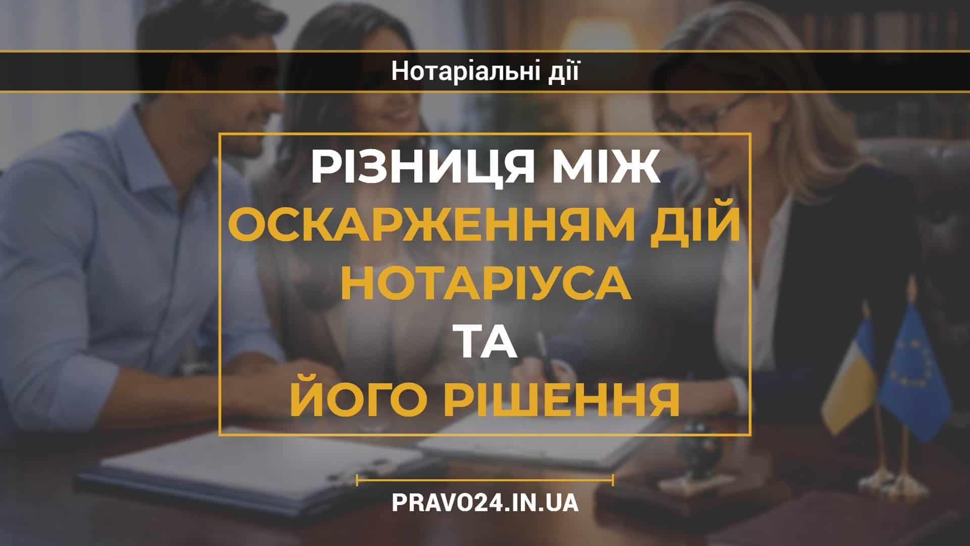 Різниця між оскарженням дій нотаріуса та його рішення